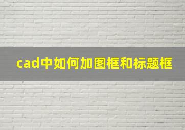 cad中如何加图框和标题框