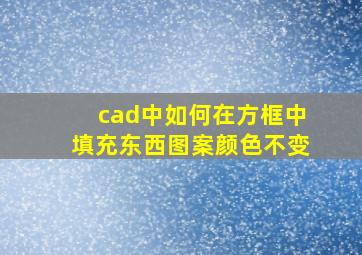 cad中如何在方框中填充东西图案颜色不变