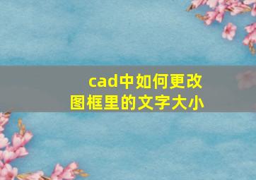 cad中如何更改图框里的文字大小