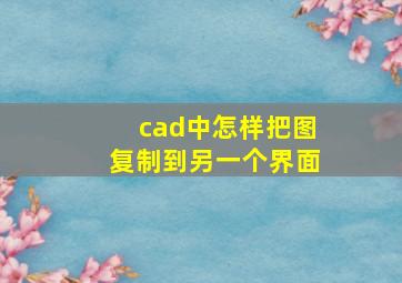 cad中怎样把图复制到另一个界面