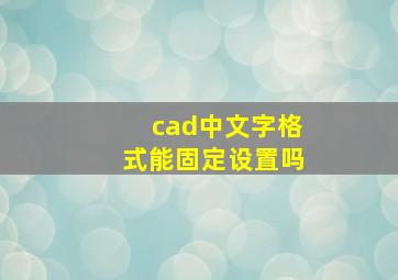 cad中文字格式能固定设置吗