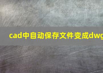 cad中自动保存文件变成dwg