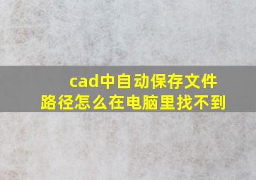 cad中自动保存文件路径怎么在电脑里找不到