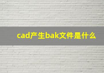 cad产生bak文件是什么