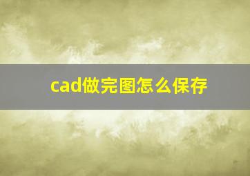 cad做完图怎么保存