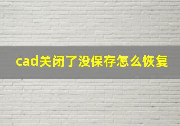 cad关闭了没保存怎么恢复