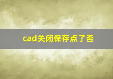 cad关闭保存点了否