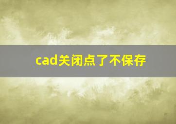 cad关闭点了不保存