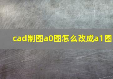 cad制图a0图怎么改成a1图