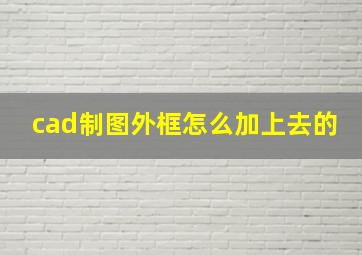 cad制图外框怎么加上去的