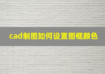 cad制图如何设置图框颜色