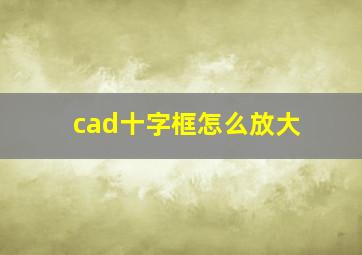 cad十字框怎么放大