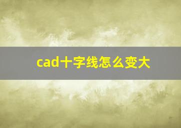 cad十字线怎么变大