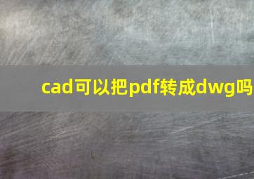 cad可以把pdf转成dwg吗