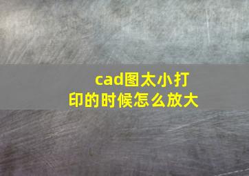 cad图太小打印的时候怎么放大