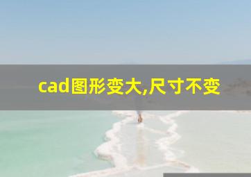 cad图形变大,尺寸不变