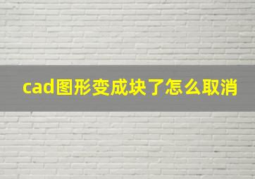 cad图形变成块了怎么取消