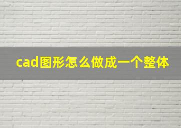 cad图形怎么做成一个整体