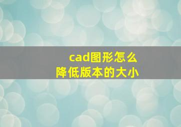 cad图形怎么降低版本的大小