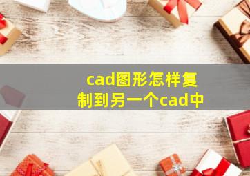 cad图形怎样复制到另一个cad中