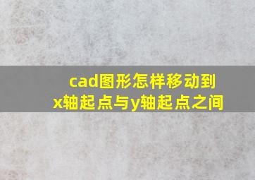 cad图形怎样移动到x轴起点与y轴起点之间