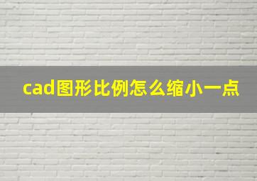 cad图形比例怎么缩小一点