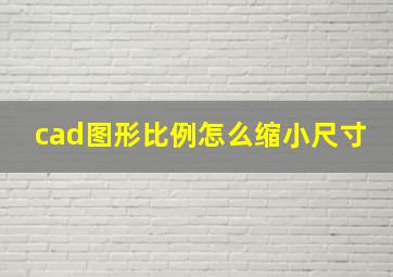 cad图形比例怎么缩小尺寸