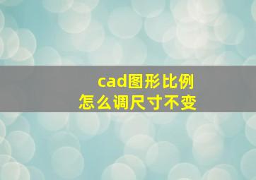 cad图形比例怎么调尺寸不变