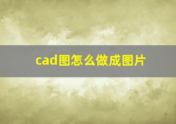 cad图怎么做成图片