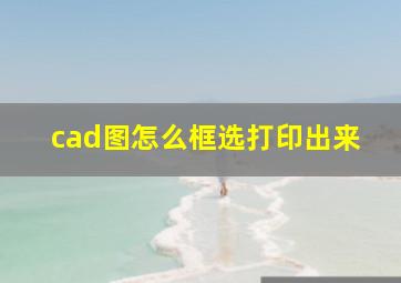 cad图怎么框选打印出来