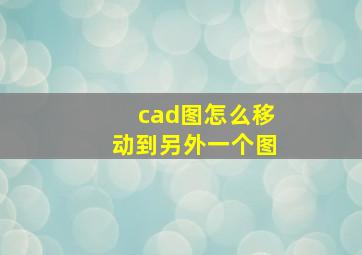 cad图怎么移动到另外一个图