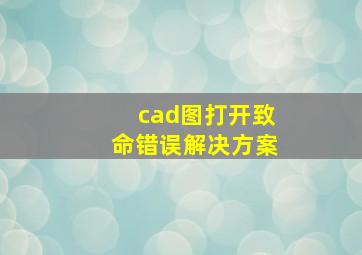 cad图打开致命错误解决方案