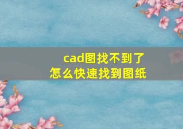 cad图找不到了怎么快速找到图纸