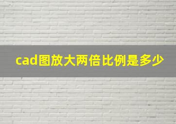 cad图放大两倍比例是多少