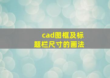 cad图框及标题栏尺寸的画法