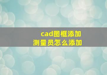 cad图框添加测量员怎么添加