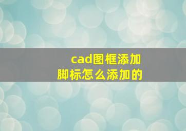 cad图框添加脚标怎么添加的