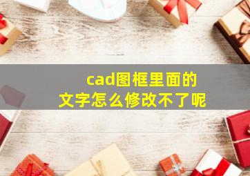 cad图框里面的文字怎么修改不了呢