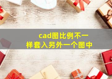 cad图比例不一样套入另外一个图中