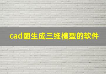 cad图生成三维模型的软件