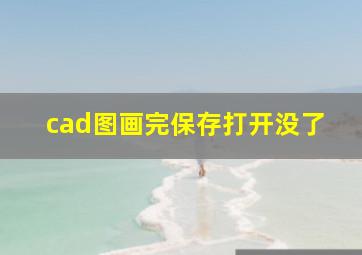 cad图画完保存打开没了