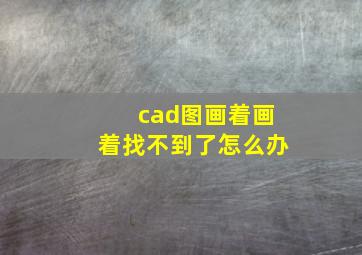 cad图画着画着找不到了怎么办