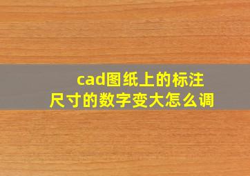 cad图纸上的标注尺寸的数字变大怎么调