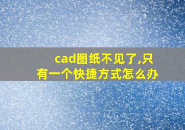 cad图纸不见了,只有一个快捷方式怎么办