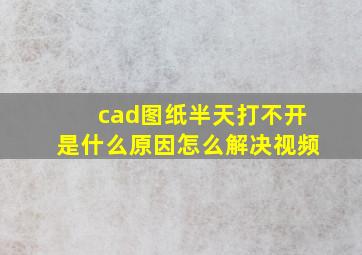 cad图纸半天打不开是什么原因怎么解决视频