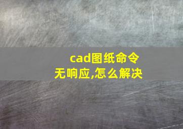 cad图纸命令无响应,怎么解决