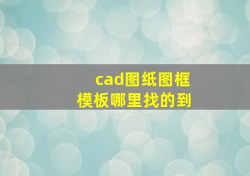 cad图纸图框模板哪里找的到