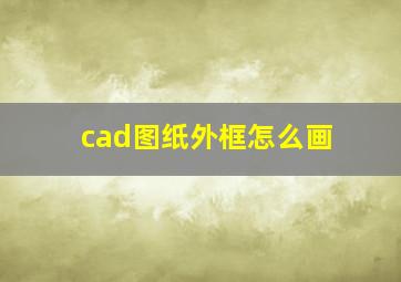 cad图纸外框怎么画