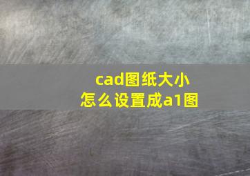 cad图纸大小怎么设置成a1图