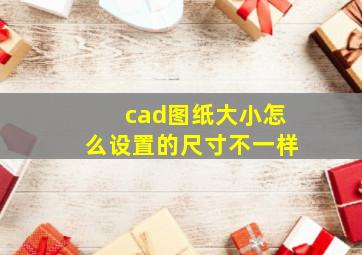 cad图纸大小怎么设置的尺寸不一样